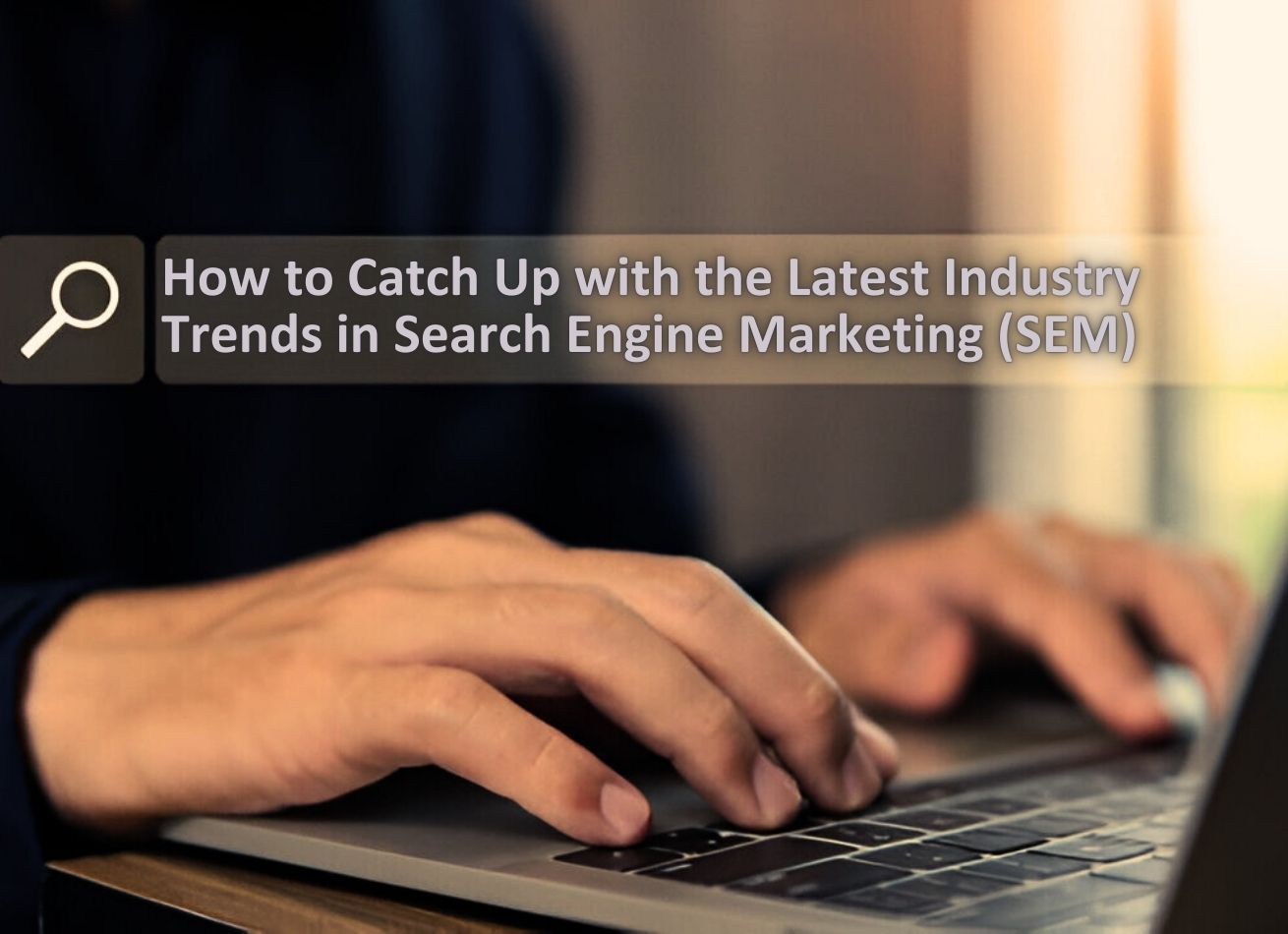 How to Catch Up with the Latest Industry Trends in Search Engine Marketing (SEM)