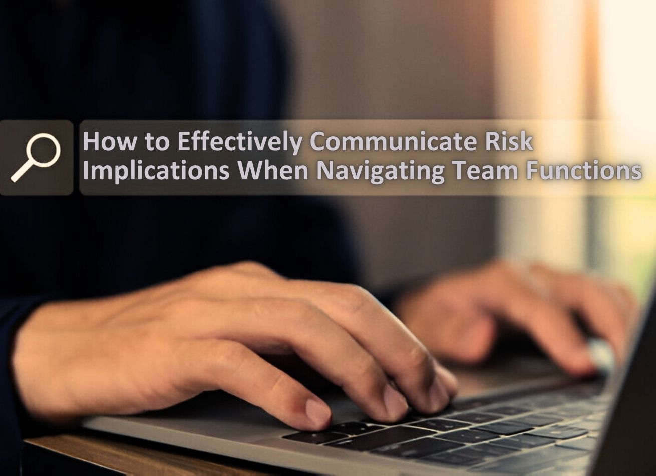 How to Effectively Communicate Risk Implications When Navigating Team Functions
