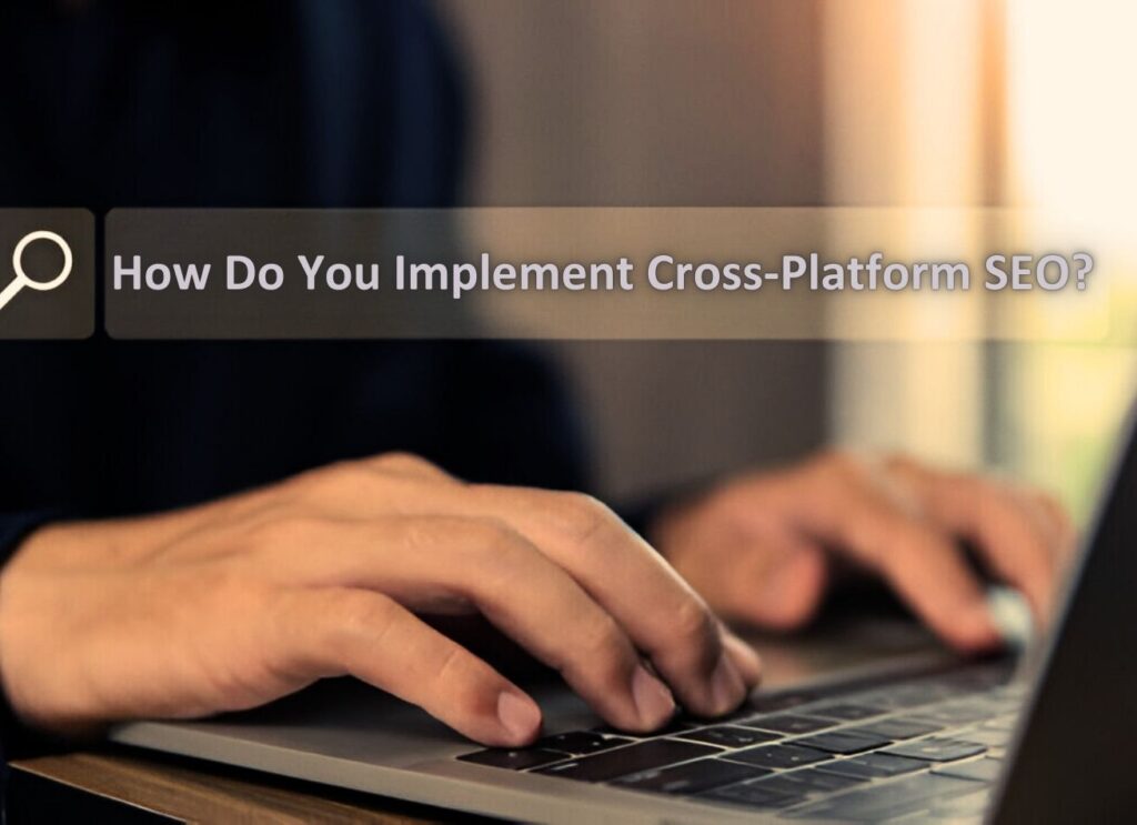 How Do You Implement Cross-Platform SEO