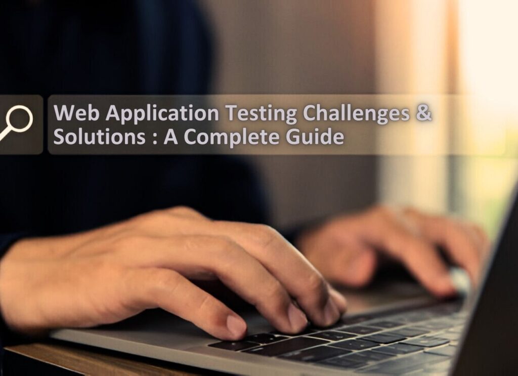 What Are Some Common Web Application Testing Challenges and How Do You Overcome Them