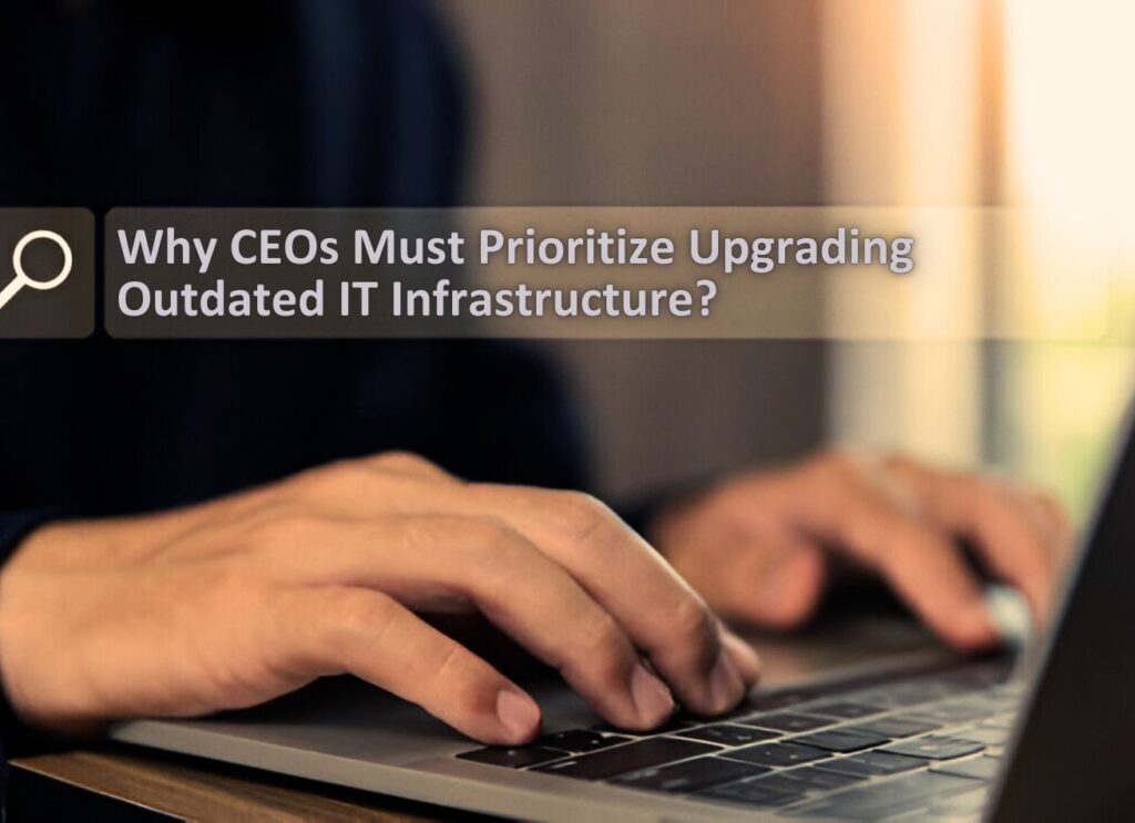 Why CEOs Must Prioritize Upgrading Outdated IT Infrastructure Before It Slows Growth