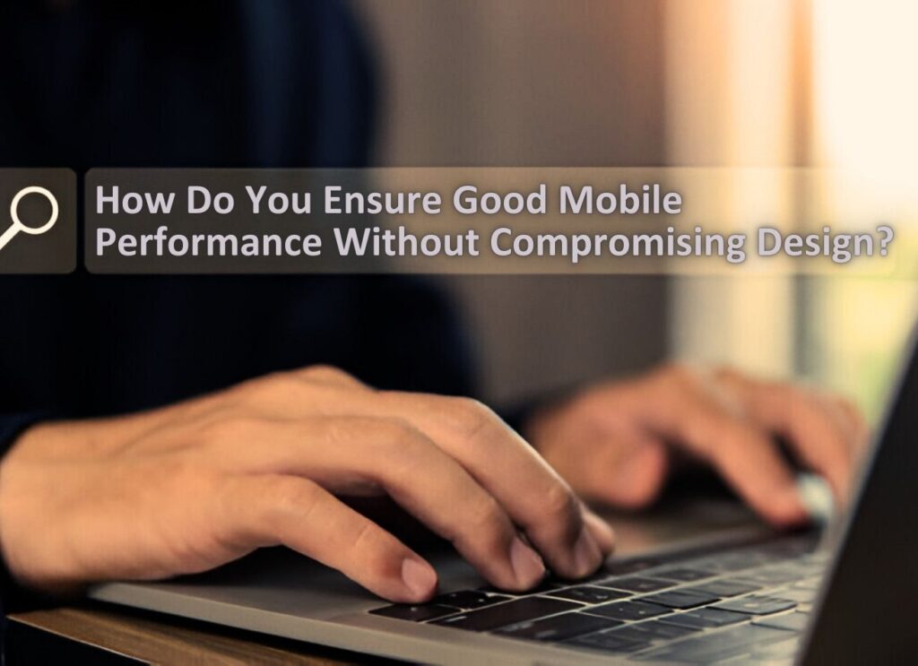 How Do You Ensure Good Mobile Performance Without Compromising Design