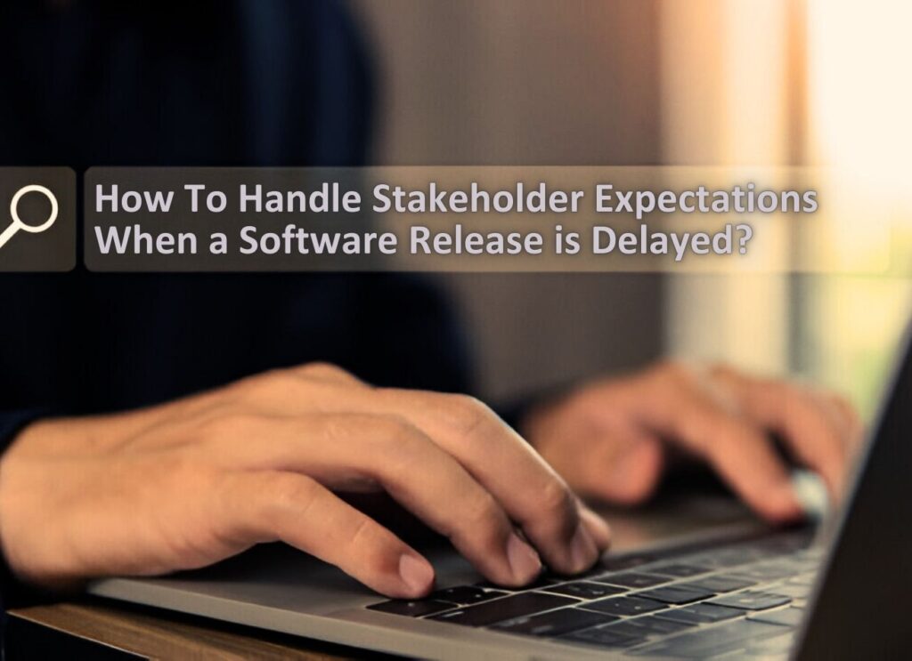 How Do You Handle Stakeholder Expectations When a Software Release is Delayed Due to Unforeseen Bugs