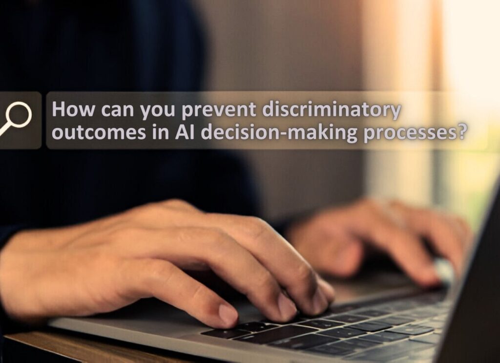 How Can You Prevent Discriminatory Outcomes in AI Decision-Making Processes